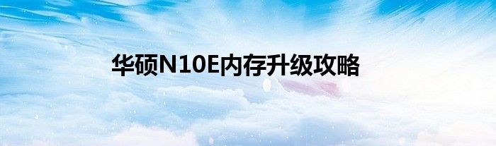 华硕N10E内存升级攻略