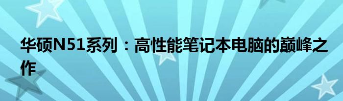 华硕N51系列：高性能笔记本电脑的巅峰之作
