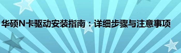 华硕N卡驱动安装指南：详细步骤与注意事项