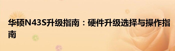 华硕N43S升级指南：硬件升级选择与操作指南