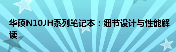 华硕N10JH系列笔记本：细节设计与性能解读