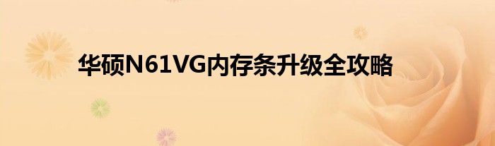 华硕N61VG内存条升级全攻略