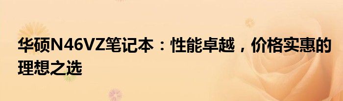 华硕N46VZ笔记本：性能卓越，价格实惠的理想之选