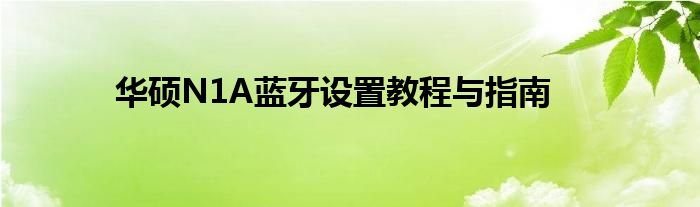 华硕N1A蓝牙设置教程与指南