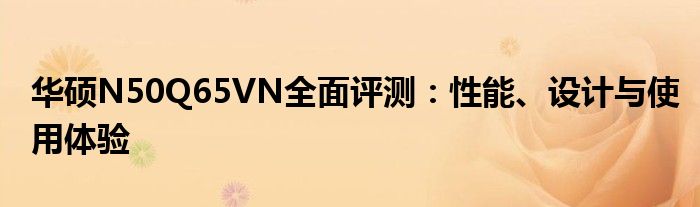 华硕N50Q65VN全面评测：性能、设计与使用体验