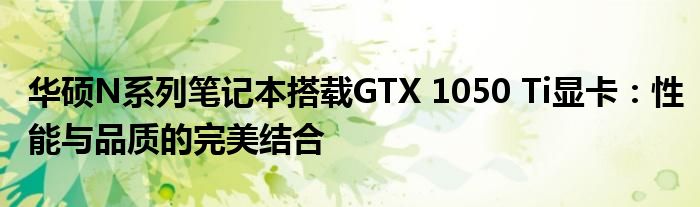 华硕N系列笔记本搭载GTX 1050 Ti显卡：性能与品质的完美结合
