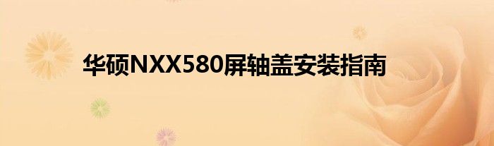 华硕NXX580屏轴盖安装指南
