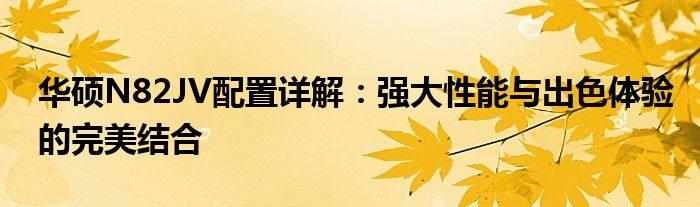 华硕N82JV配置详解：强大性能与出色体验的完美结合
