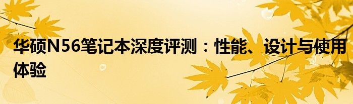 华硕N56笔记本深度评测：性能、设计与使用体验