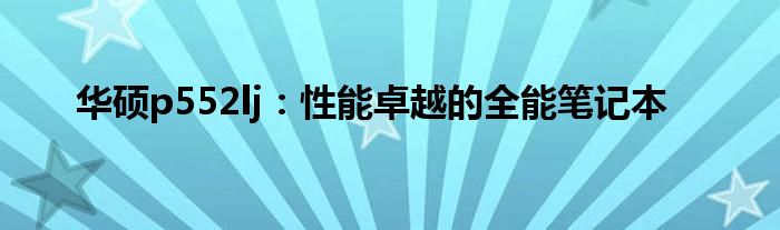 华硕p552lj：性能卓越的全能笔记本