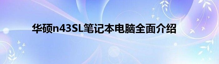 华硕n43SL笔记本电脑全面介绍