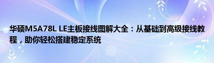 华硕M5A78L LE主板接线图解大全：从基础到高级接线教程，助你轻松搭建稳定系统