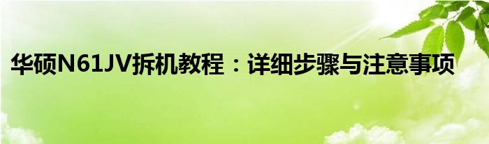 华硕N61JV拆机教程：详细步骤与注意事项