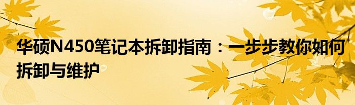华硕N450笔记本拆卸指南：一步步教你如何拆卸与维护