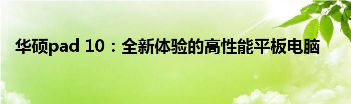 华硕pad 10：全新体验的高性能平板电脑