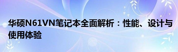 华硕N61VN笔记本全面解析：性能、设计与使用体验