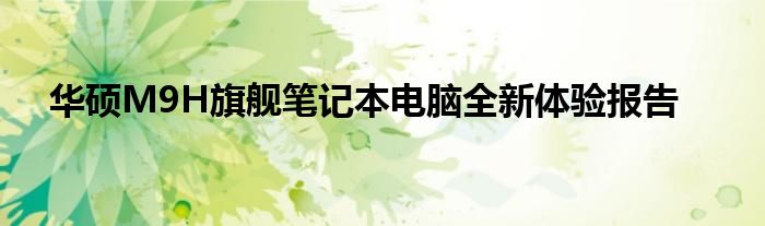 华硕M9H旗舰笔记本电脑全新体验报告