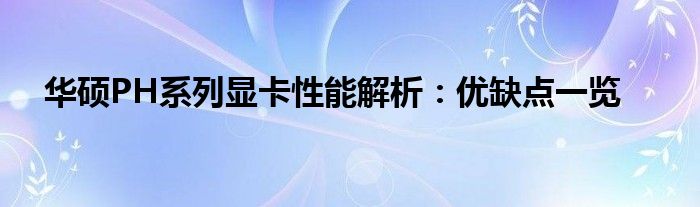 华硕PH系列显卡性能解析：优缺点一览