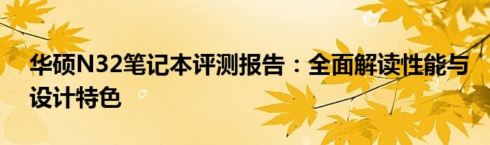 华硕N32笔记本评测报告：全面解读性能与设计特色
