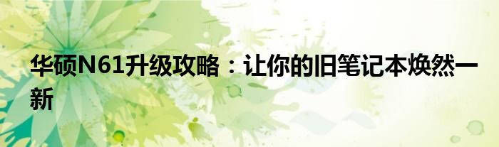 华硕N61升级攻略：让你的旧笔记本焕然一新