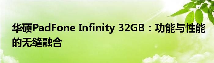华硕PadFone Infinity 32GB：功能与性能的无缝融合