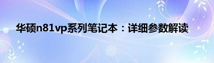 华硕n81vp系列笔记本：详细参数解读
