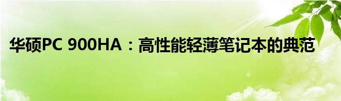 华硕PC 900HA：高性能轻薄笔记本的典范