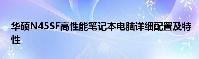 华硕N45SF高性能笔记本电脑详细配置及特性