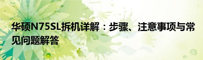华硕N75SL拆机详解：步骤、注意事项与常见问题解答