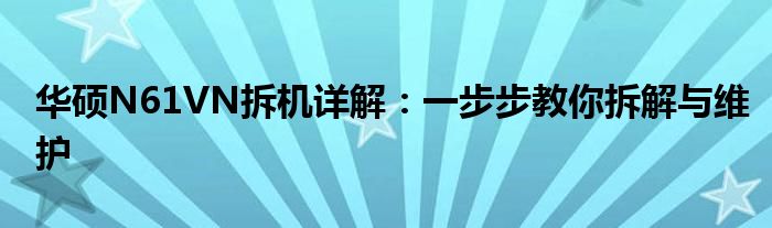 华硕N61VN拆机详解：一步步教你拆解与维护