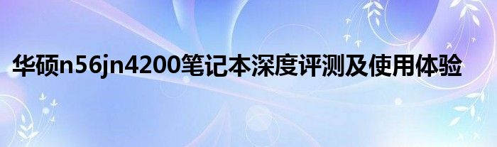 华硕n56jn4200笔记本深度评测及使用体验