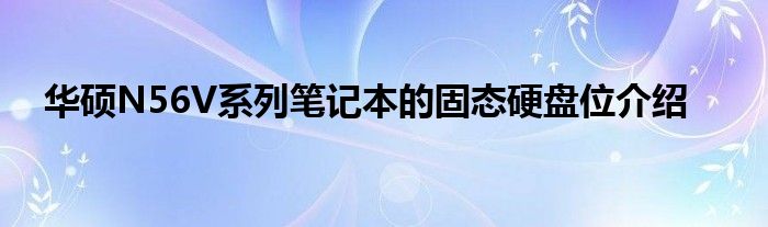 华硕N56V系列笔记本的固态硬盘位介绍