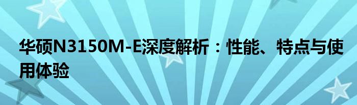 华硕N3150M-E深度解析：性能、特点与使用体验