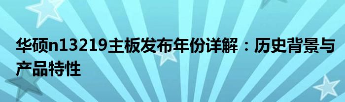 华硕n13219主板发布年份详解：历史背景与产品特性