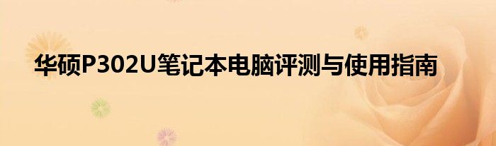 华硕P302U笔记本电脑评测与使用指南