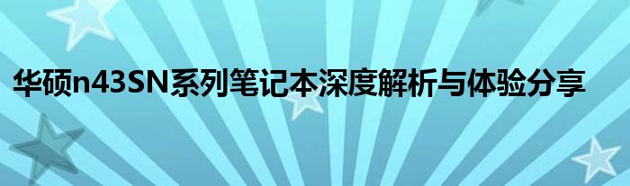 华硕n43SN系列笔记本深度解析与体验分享