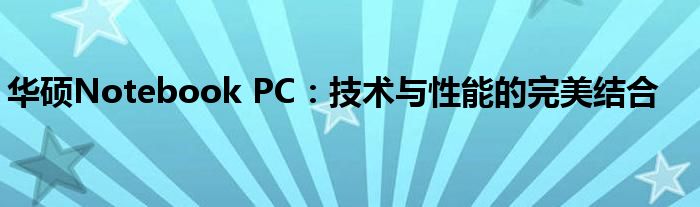 华硕Notebook PC：技术与性能的完美结合