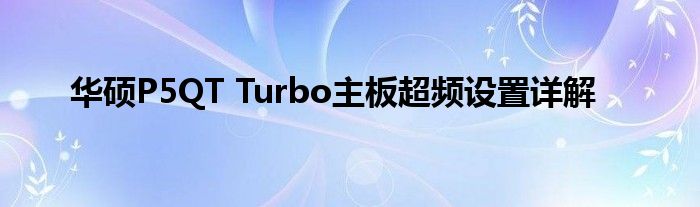 华硕P5QT Turbo主板超频设置详解