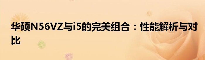 华硕N56VZ与i5的完美组合：性能解析与对比