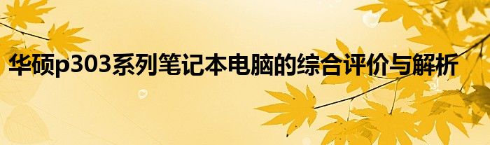 华硕p303系列笔记本电脑的综合评价与解析