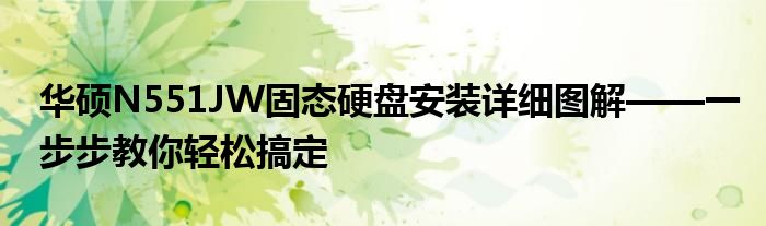 华硕N551JW固态硬盘安装详细图解——一步步教你轻松搞定