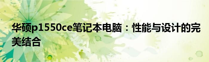 华硕p1550ce笔记本电脑：性能与设计的完美结合
