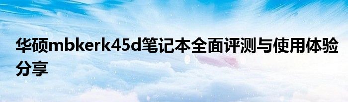 华硕mbkerk45d笔记本全面评测与使用体验分享