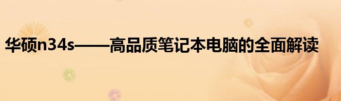 华硕n34s——高品质笔记本电脑的全面解读