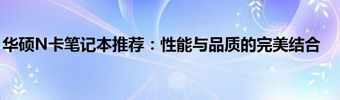 华硕N卡笔记本推荐：性能与品质的完美结合