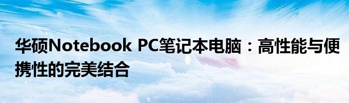 华硕Notebook PC笔记本电脑：高性能与便携性的完美结合