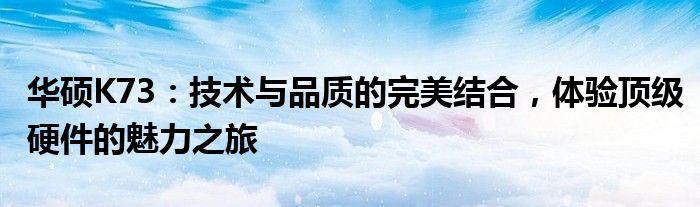 华硕K73：技术与品质的完美结合，体验顶级硬件的魅力之旅