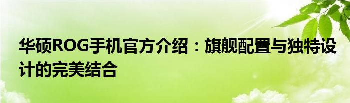 华硕ROG手机官方介绍：旗舰配置与独特设计的完美结合