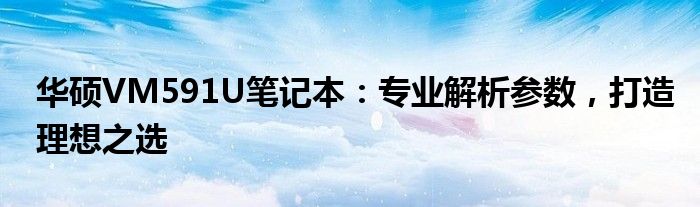 华硕VM591U笔记本：专业解析参数，打造理想之选