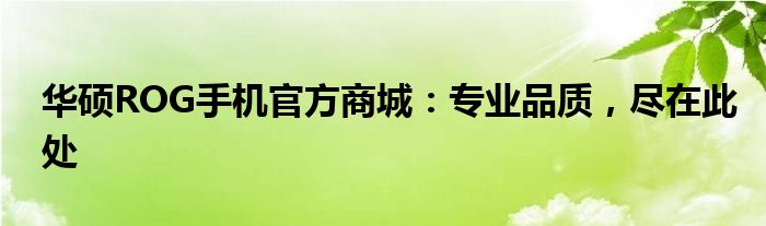 华硕ROG手机官方商城：专业品质，尽在此处